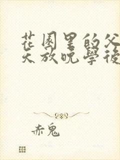 花园里的父爱有天放晚学后