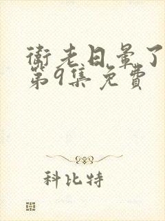 卫老日晕了淑蓉第9集免费