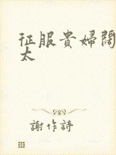 征服贵妇阔太官太