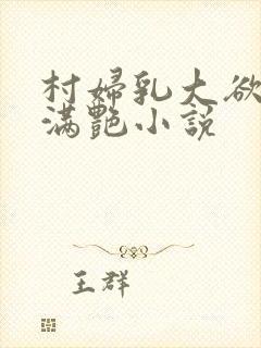 村妇乳大欲乡村满艳小说