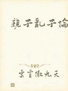 亲子乱子伦系列