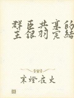 群臣共享的小公主银羽完结了吗