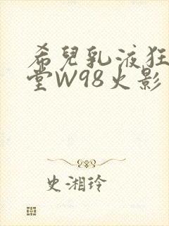 希儿乳液狂飙天堂W98火影