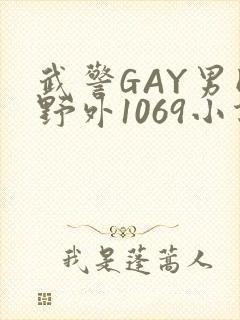 武警GAY男同野外1069小说