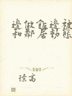 边做饭边被躁我和邻居动态图