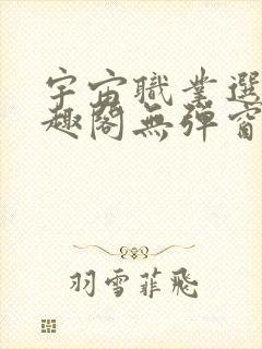 宇宙职业选手笔趣阁无弹窗无删减