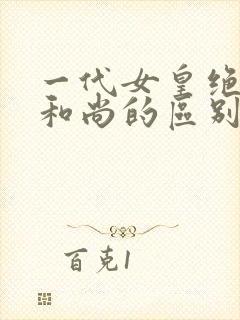 一代女皇绝版与和尚的区别