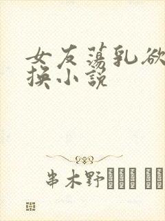 女友荡乳欲伦交换小说