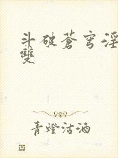 斗破苍穹淫帝无双