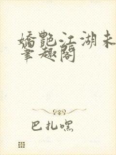 娇艳江湖未删节笔趣阁