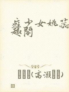 瘾少女姚蕊 笔趣阁