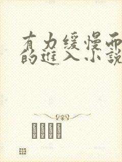 有力缓慢而坚定的进入小说