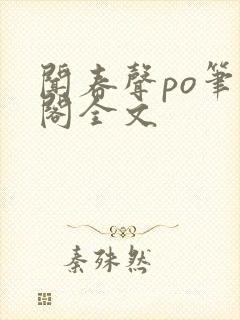 闻春声po笔趣阁全文