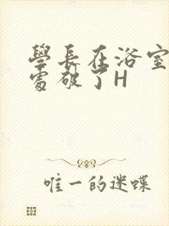 学长在浴室把我处破了H