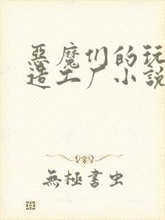恶魔们的玩具改造工厂小说