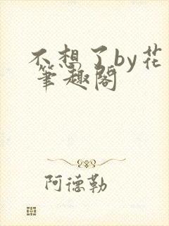 不想了by花卷 笔趣阁