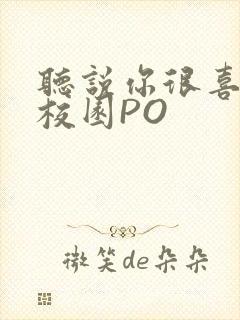 听说你很喜欢我校园PO