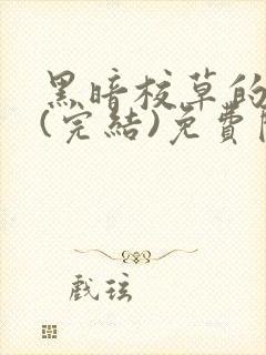 黑暗校草的沦陷(完结)免费阅读