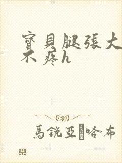 宝贝腿张大点就不疼h