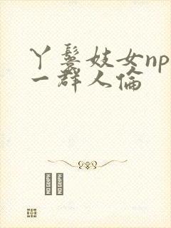 丫鬟妓女np被一群人伦