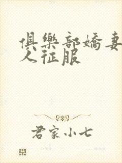 俱乐部娇妻被黑人征服