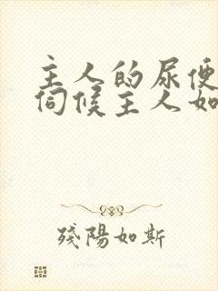 主人的尿便器h伺候主人如厕吞尿