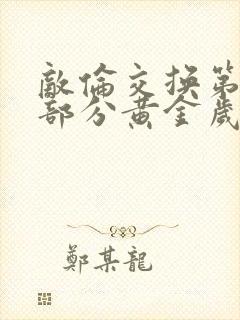 敌伦交换第10部分黄金岁月