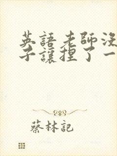 英语老师没带罩子让捏了一节