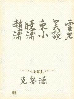 赵晓东吴雪晴王潇潇小说免费阅读