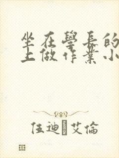 坐在学长的巨大上做作业小说