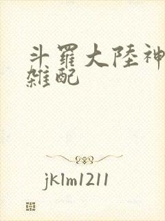 斗罗大陆神界大杂配