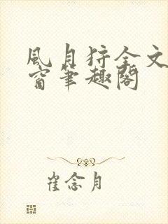 风月狩全文无弹窗笔趣阁