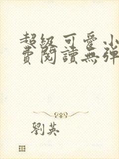 超级可爱小说免费阅读无弹窗笔趣