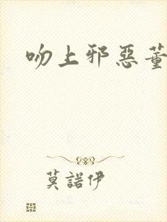 吻上邪恶董事长