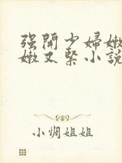 强开少妇嫩苞又嫩又紧小说