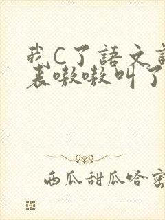 我C了语文课代表嗷嗷叫了一节课