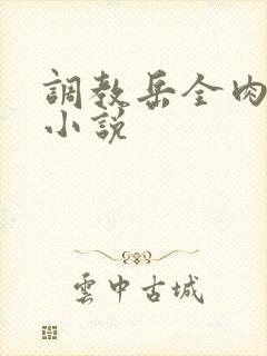 调教岳全肉长篇小说