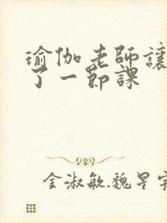 瑜伽老师让我C了一节课