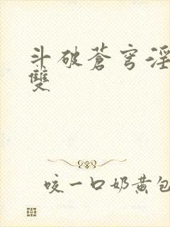 斗破苍穹淫帝无双