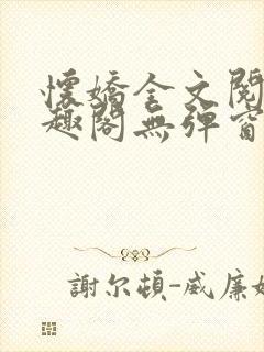 怀娇全文阅读笔趣阁无弹窗