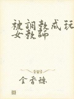 被调教成玩物的女教师