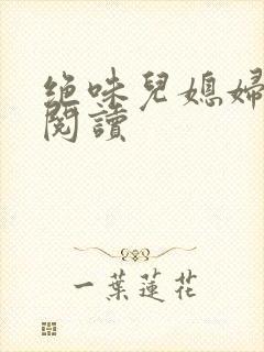 绝味儿媳妇免费阅读