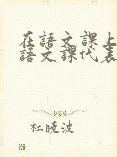 在语文课上强插语文课代表