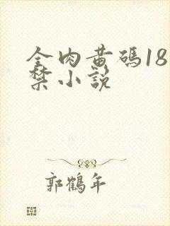 全肉黄码18无禁小说