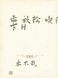 乖 放松 吃得下 H