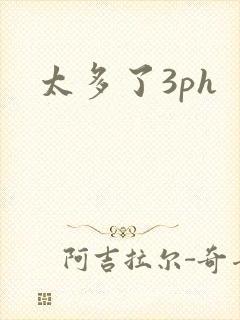 太多了3ph