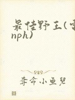 最佳野王(电竞nph)