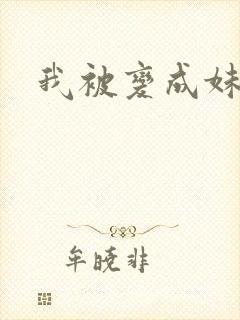 我被变成妹了