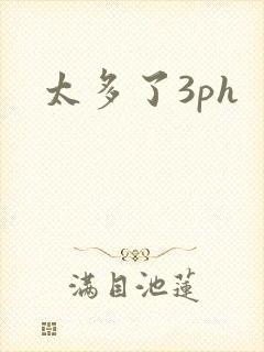 太多了3ph