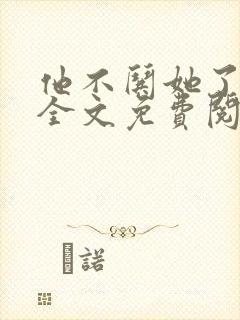 他不哄她了小说全文免费阅读